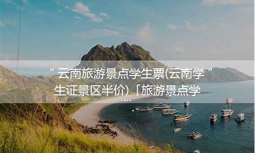 云南旅游景点学生票_云南旅游景点学生票怎么买